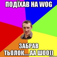 Подїхав на WOG забрав тьолок.....аа шоо))