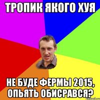 тропик якого хуя не буде фермы 2015, опьять обисрався?