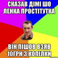 Сказав Дімі шо Ленка простітутка Він пішов взяв 10грн з копілки