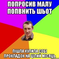 Попросив малу попвнить шьот пішла купила собі прокладок на цілий місяць