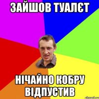 Зайшов туалєт НІЧАЙНО КОБРУ ВІДПУСТИВ