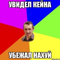 Увидел Кейна Убежал нахуй