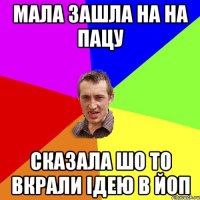 мала зашла на на пацу сказала шо то вкрали ідею в йоп