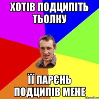 хотів подципіть тьолку її парєнь подципів мене