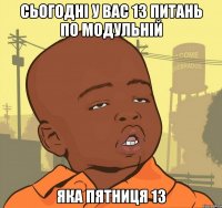 Сьогодні у вас 13 питань по модульній Яка пятниця 13