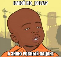 какой mc_KoLya? а знаю ровный пацан)