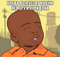 когда выпустят новую неферу и купидона 