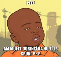 pfff am multe dorinţî da nu ţî le spun:-P :-P