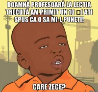 Doamnă profesoară la lectia trecută am primit un 10 și ati spus ca o sa mi-l puneti! Care zece?