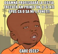 Doamnă profesoară la lectia trecută am primit un 10 si ati spus ca o sa mi-l puneti! Care zece?