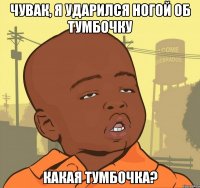 чувак, я ударился ногой об тумбочку какая тумбочка?