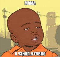 мама я узнал.я говно