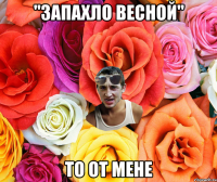 "запахло весной" то от мене