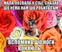 Мала позвала к сібе. Сказав шо нема нам шо робить там. Вспомнив шо ноги воняють ...