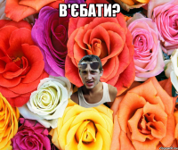 в'єбати? 