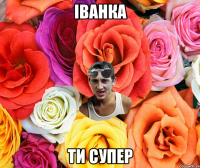 Іванка ти супер