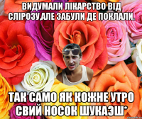 Видумали лікарство від слірозу,але забули де поклали. Так само як кожне утро свий носок шукаэш*