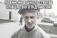 повню як в школі стругав олівця свого під партою 