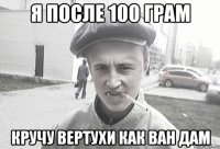 Я после 100 грам кручу вертухи как Ван Дам