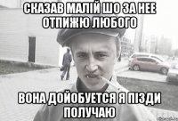 Сказав малій шо за нее отпижю любого Вона дойобуется я пізди получаю