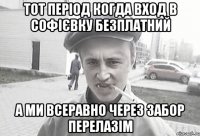 Тот період когда вход в Софієвку безплатний а ми всеравно через забор перелазім