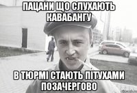 Пацани що слухають Кавабангу В тюрмі стають пітухами позачергово