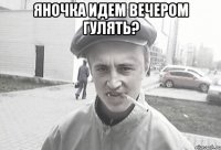 Яночка идем вечером гулять? 