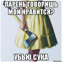 Парень говоришь мой нравится? Убью сука