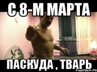 С 8-м МАРТА ПАСКУДА , ТВАРЬ