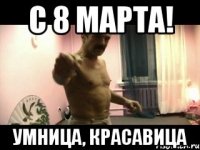 С 8 МАРТА! Умница, Красавица