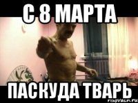 с 8 марта паскуда тварь