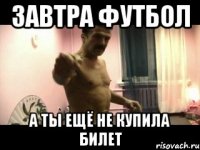 Завтра футбол а ты ещё не купила билет