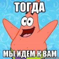 тогда мы идем к вам