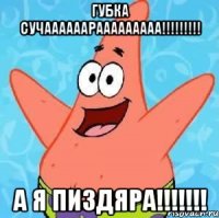 Губка сучаааааарааааааааа!!!!!!!!! А я пиздяра!!!!!!!