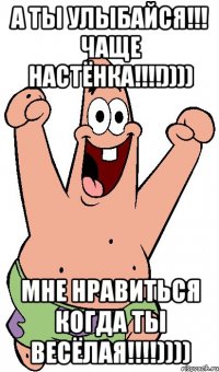 а ты улыбайся!!! чаще Настёнка!!!!)))) мне нравиться когда ты весёлая!!!!))))