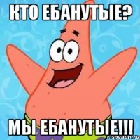 Кто ебанутые? Мы ебанутые!!!