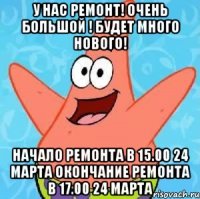 у нас ремонт! очень большой ! будет много нового! Начало ремонта в 15.00 24 марта Окончание ремонта в 17.00 24 марта