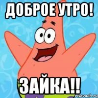 ДОБРОЕ УТРО! ЗАЙКА!!