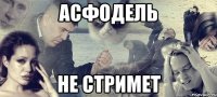 Асфодель не стримет