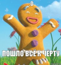 Пошло всё к чёрту :D