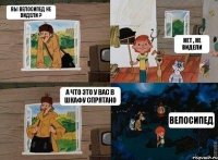 Вы велосипед не видели ? Нет , не видели А что это у вас в шкафу спрятано Велосипед