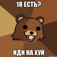 18 есть? Иди на хуй