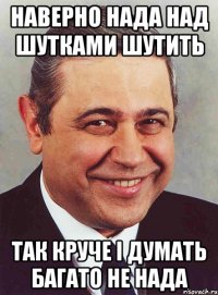 наверно нада над шутками шутить так круче i думать багато не нада