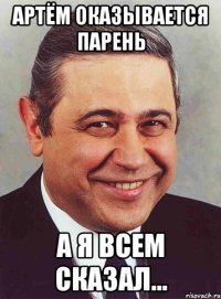 АРТЁМ ОКАЗЫВАЕТСЯ ПАРЕНЬ А Я ВСЕМ СКАЗАЛ...