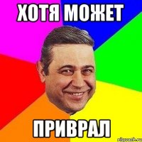 ХОТЯ МОЖЕТ ПРИВРАЛ