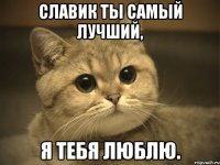 Славик ты самый лучший, я тебя люблю.