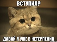 Вступил? Давай я уже в нетерпении