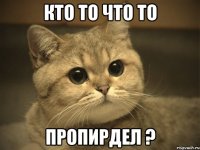 кто то что то пропирдел ?