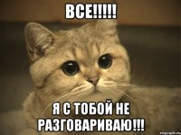 Все!!!!! Я с тобой не разговариваю!!!