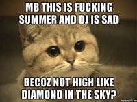 MB THIS IS FUCKING SUMMER AND DJ IS SAD BECOZ NOT HIGH LIKE DIAMOND IN THE SKY?